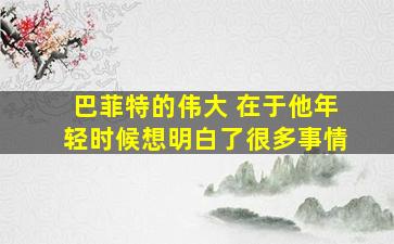 巴菲特的伟大 在于他年轻时候想明白了很多事情